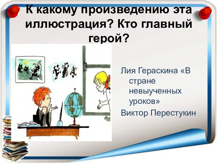 К какому произведению эта иллюстрация? Кто главный герой? Лия Гераскина «В стране невыученных уроков» Виктор Перестукин