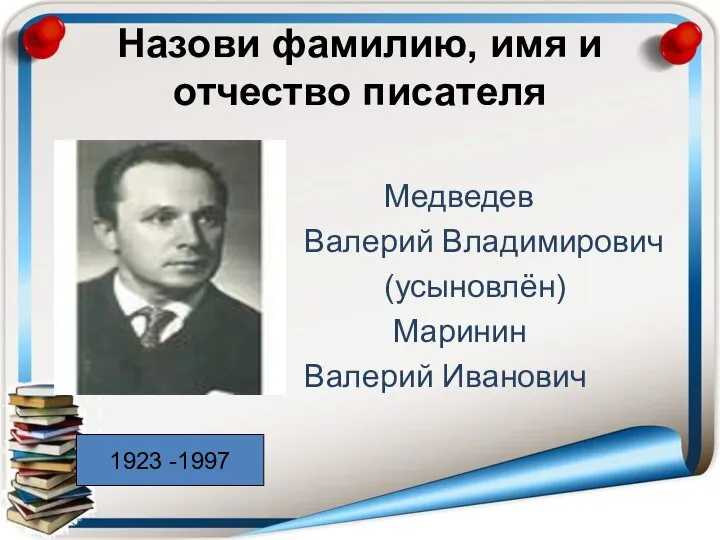 Назови фамилию, имя и отчество писателя Медведев Валерий Владимирович (усыновлён) Маринин Валерий Иванович 1923 -1997