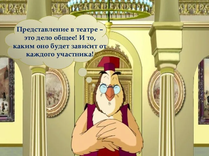 Представление в театре – это дело общее! И то, каким оно будет зависит от каждого участника!