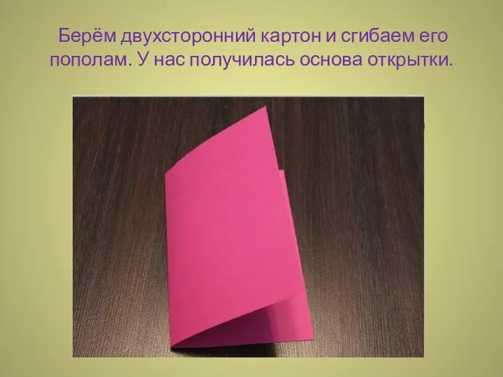 Берём двухсторонний картон и сгибаем его пополам. У нас получилась основа открытки.