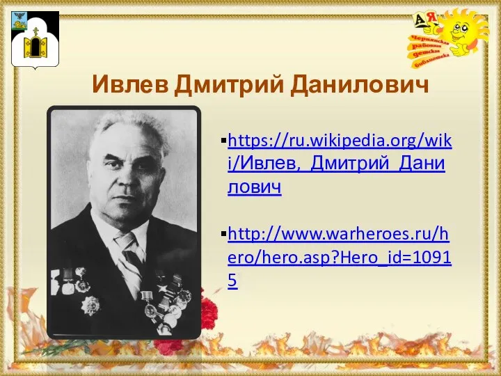 Ивлев Дмитрий Данилович https://ru.wikipedia.org/wiki/Ивлев,_Дмитрий_Данилович http://www.warheroes.ru/hero/hero.asp?Hero_id=10915