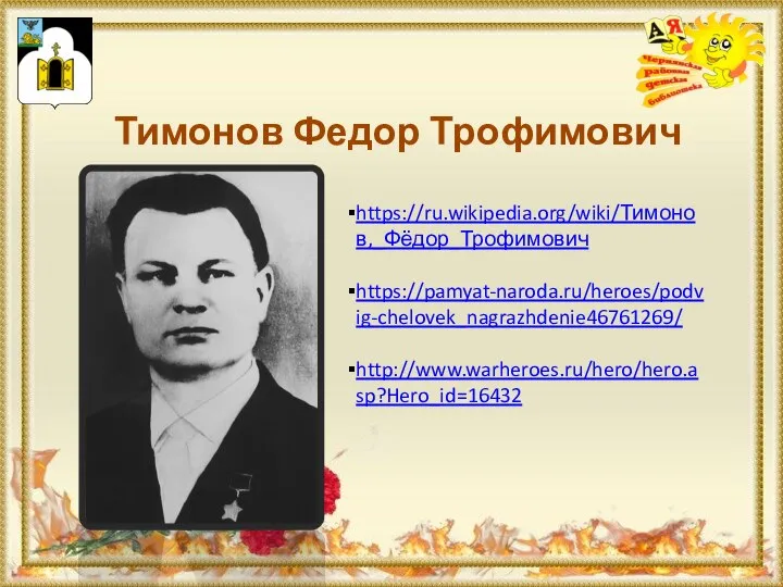 Тимонов Федор Трофимович https://ru.wikipedia.org/wiki/Тимонов,_Фёдор_Трофимович https://pamyat-naroda.ru/heroes/podvig-chelovek_nagrazhdenie46761269/ http://www.warheroes.ru/hero/hero.asp?Hero_id=16432