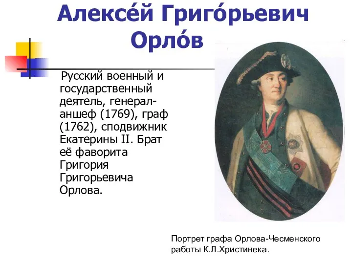 Алексе́й Григо́рьевич Орло́в Русский военный и государственный деятель, генерал-аншеф (1769), граф