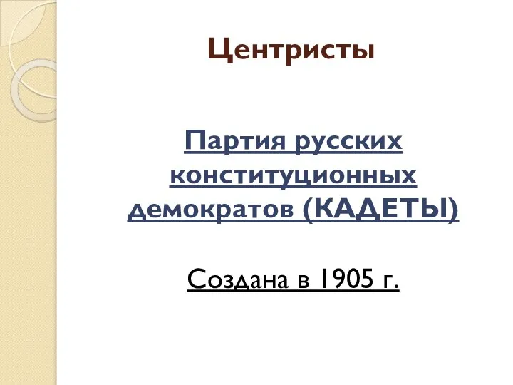 Центристы Партия русских конституционных демократов (КАДЕТЫ) Создана в 1905 г.