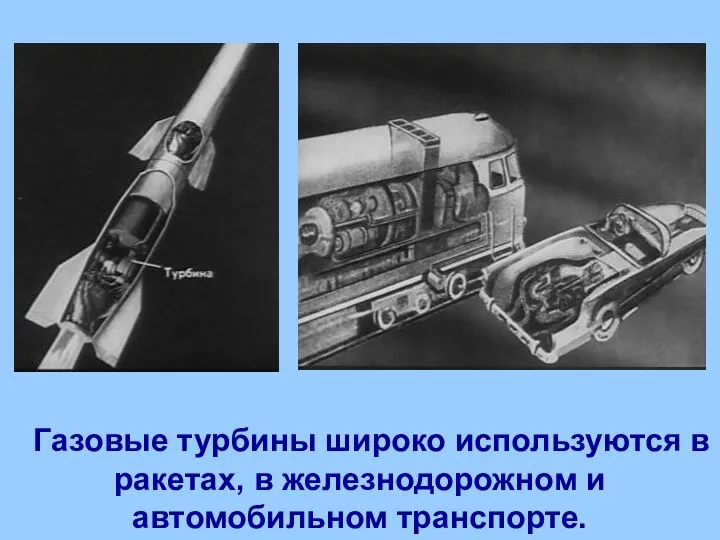 Газовые турбины широко используются в ракетах, в железнодорожном и автомобильном транспорте.