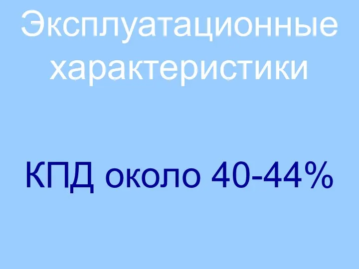 Эксплуатационные характеристики КПД около 40-44%