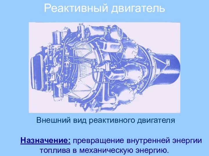 Реактивный двигатель Назначение: превращение внутренней энергии топлива в механическую энергию. Внешний вид реактивного двигателя