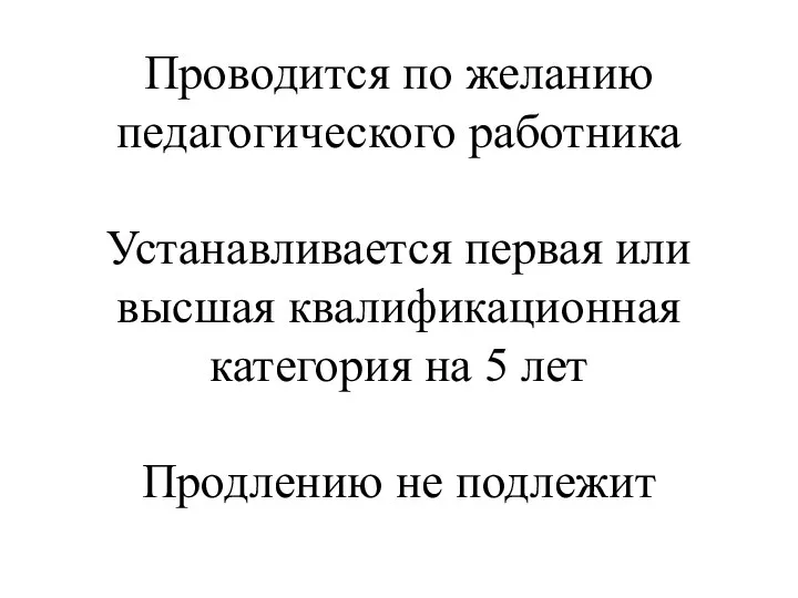 Проводится по желанию педагогического работника Устанавливается первая или высшая квалификационная категория