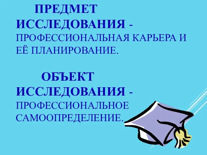 ПРЕДМЕТ ИССЛЕДОВАНИЯ - ПРОФЕССИОНАЛЬНАЯ КАРЬЕРА И ЕЁ ПЛАНИРОВАНИЕ. ОБЪЕКТ ИССЛЕДОВАНИЯ - ПРОФЕССИОНАЛЬНОЕ САМООПРЕДЕЛЕНИЕ.