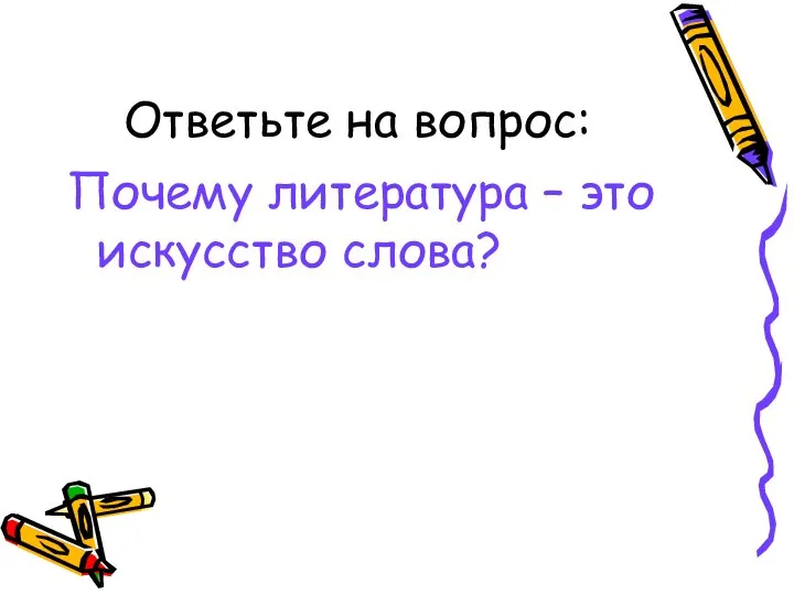 Ответьте на вопрос: Почему литература – это искусство слова?