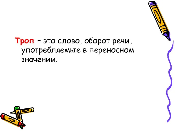 Троп – это слово, оборот речи, употребляемые в переносном значении.