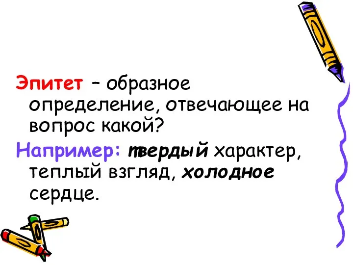 Эпитет – образное определение, отвечающее на вопрос какой? Например: твердый характер, теплый взгляд, холодное сердце.