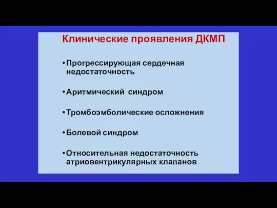 Клинические проявления ДКМП Прогрессирующая сердечная недостаточность Аритмический синдром Тромбоэмболические осложнения Болевой синдром Относительная недостаточность атриовентрикулярных клапанов