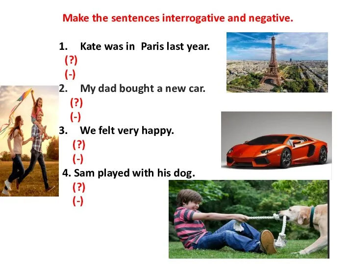 Make the sentences interrogative and negative. Kate was in Paris last