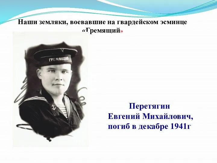 Наши земляки, воевавшие на гвардейском эсминце «Гремящий» Перетягин Евгений Михайлович, погиб в декабре 1941г