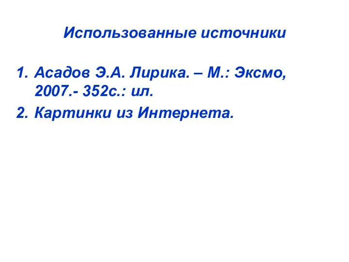 Использованные источники Асадов Э.А. Лирика. – М.: Эксмо, 2007.- 352с.: ил. Картинки из Интернета.