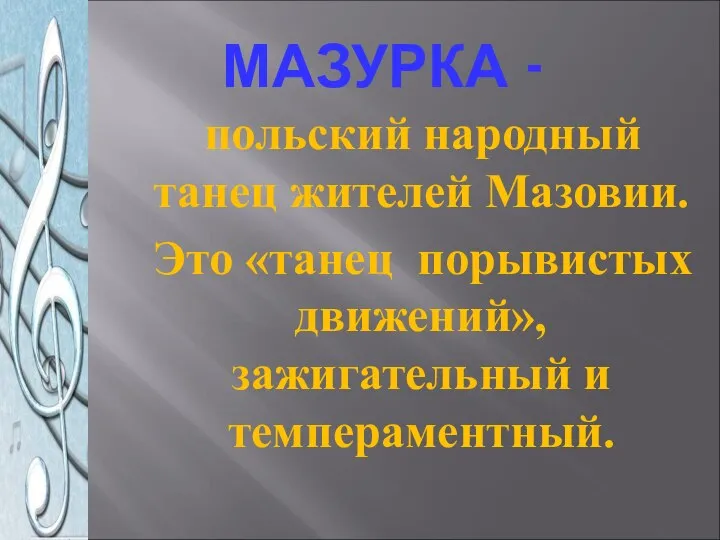 МАЗУРКА - польский народный танец жителей Мазовии. Это «танец порывистых движений», зажигательный и темпераментный.