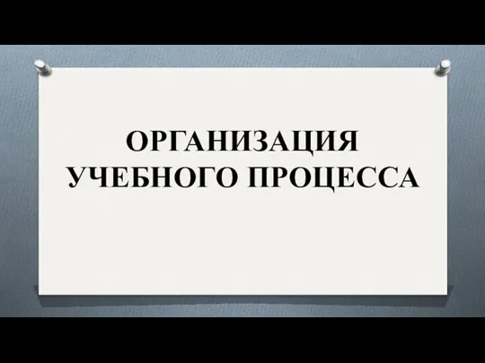 ОРГАНИЗАЦИЯ УЧЕБНОГО ПРОЦЕССА