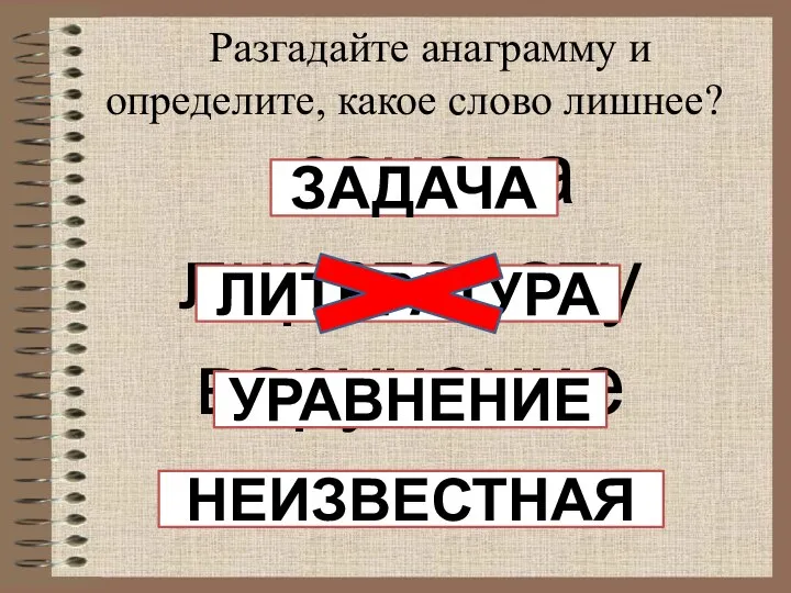 Разгадайте анаграмму и определите, какое слово лишнее? зачада лиратерату варунение извененаяст ЗАДАЧА ЛИТЕРАТУРА УРАВНЕНИЕ НЕИЗВЕСТНАЯ