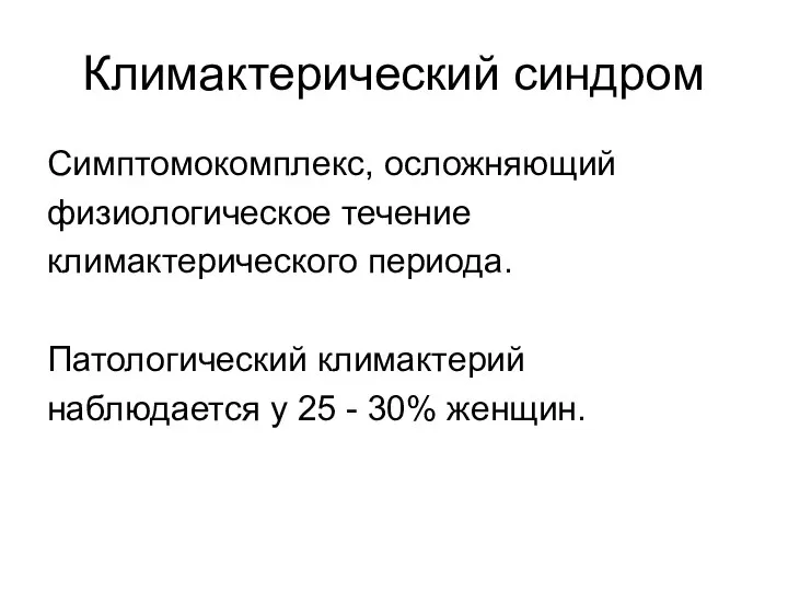 Климактерический синдром Симптомокомплекс, осложняющий физиологическое течение климактерического периода. Патологический климактерий наблюдается у 25 - 30% женщин.