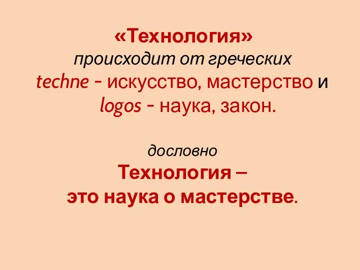 «Технология» происходит от греческих techne - искусство, мастерство и logos -