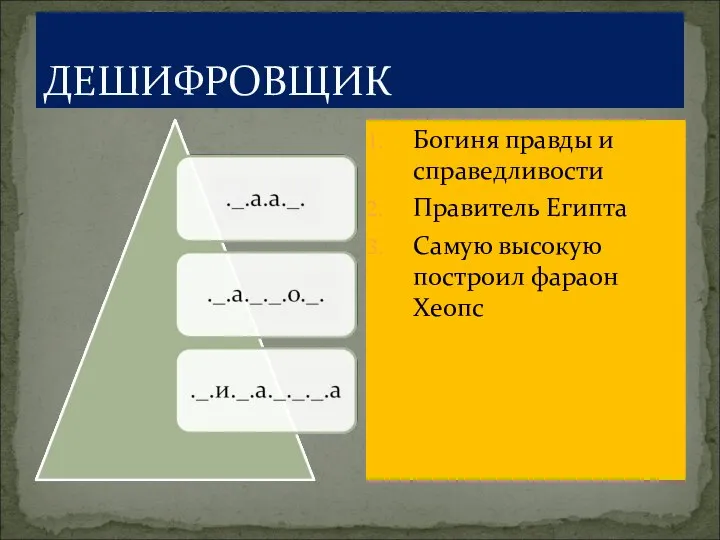 ДЕШИФРОВЩИК Богиня правды и справедливости Правитель Египта Самую высокую построил фараон Хеопс