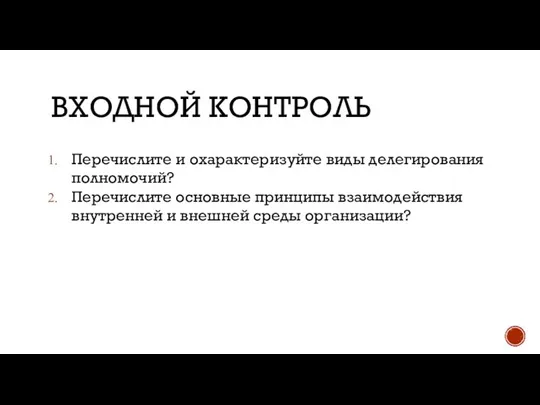 ВХОДНОЙ КОНТРОЛЬ Перечислите и охарактеризуйте виды делегирования полномочий? Перечислите основные принципы