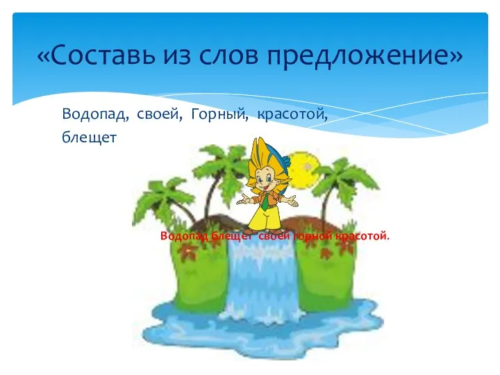 Водопад, своей, Горный, красотой, блещет «Составь из слов предложение» Водопад блещет своей горной красотой.