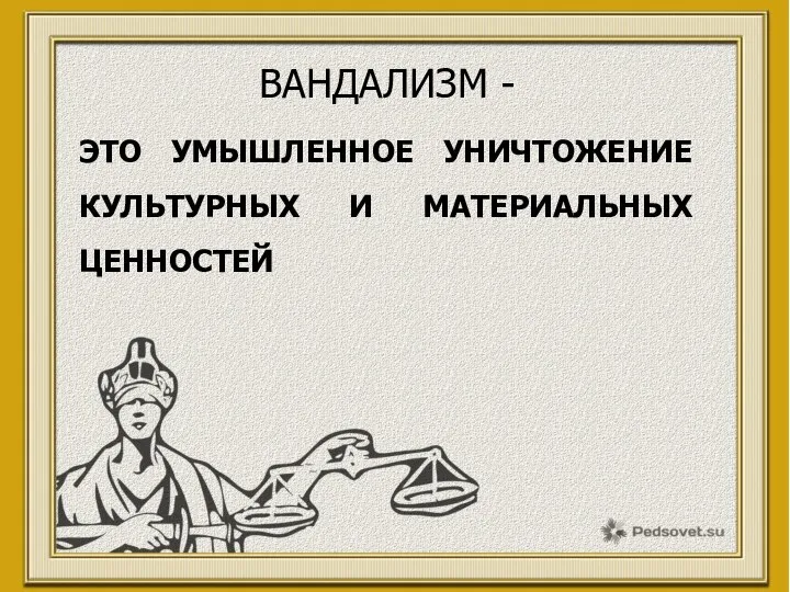 ВАНДАЛИЗМ - ЭТО УМЫШЛЕННОЕ УНИЧТОЖЕНИЕ КУЛЬТУРНЫХ И МАТЕРИАЛЬНЫХ ЦЕННОСТЕЙ