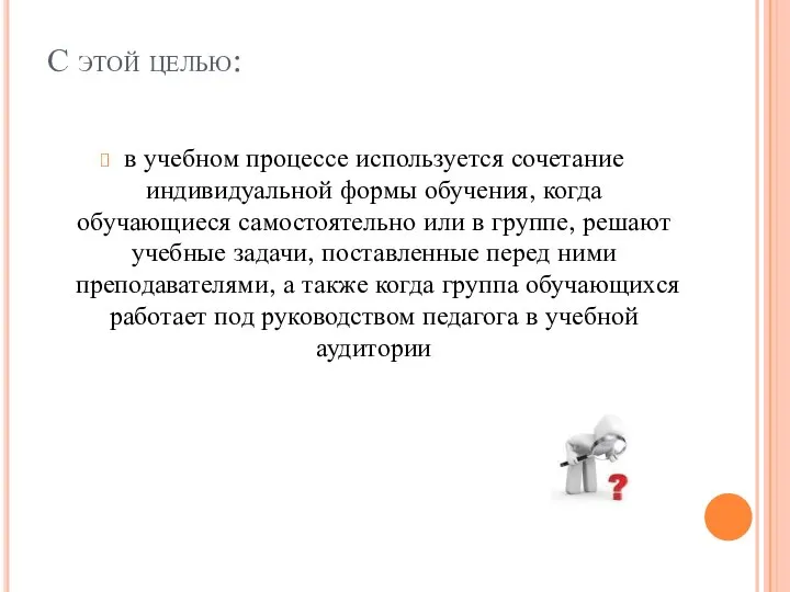 С этой целью: в учебном процессе используется сочетание индивидуальной формы обучения,