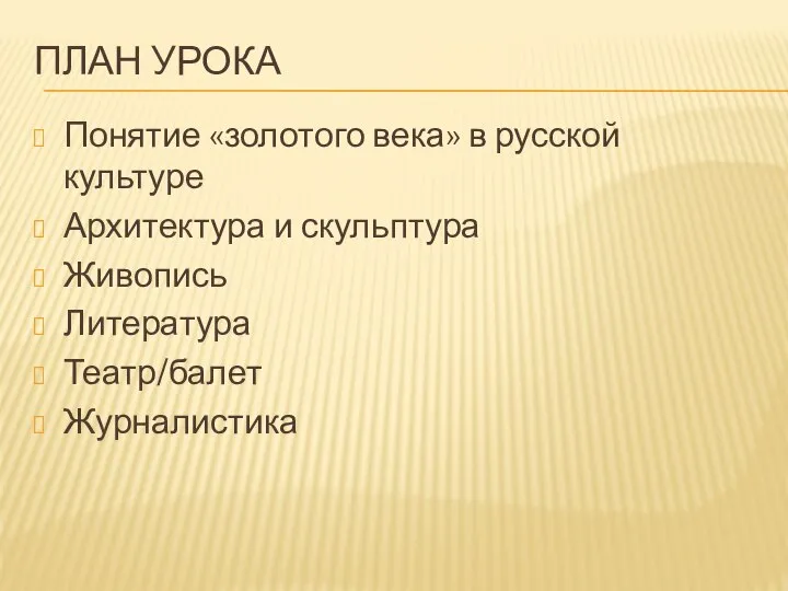 ПЛАН УРОКА Понятие «золотого века» в русской культуре Архитектура и скульптура Живопись Литература Театр/балет Журналистика