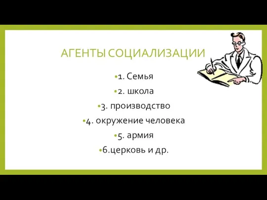 АГЕНТЫ СОЦИАЛИЗАЦИИ 1. Семья 2. школа 3. производство 4. окружение человека 5. армия 6.церковь и др.