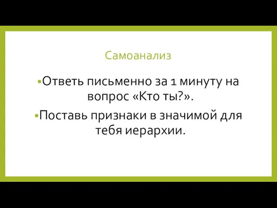 Самоанализ Ответь письменно за 1 минуту на вопрос «Кто ты?». Поставь