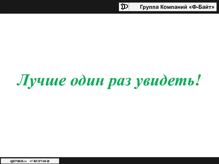 Группа Компаний «Ф-Байт» i@9710020.ru +7 495 971-00-20 Лучше один раз увидеть!