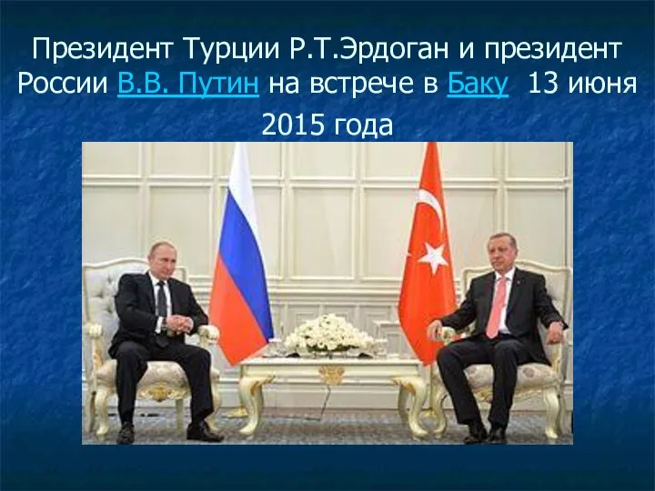 Президент Турции Р.Т.Эрдоган и президент России В.В. Путин на встрече в Баку 13 июня 2015 года