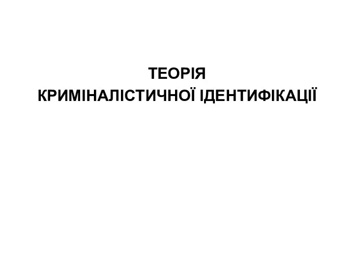 ТЕОРІЯ КРИМІНАЛІСТИЧНОЇ ІДЕНТИФІКАЦІЇ