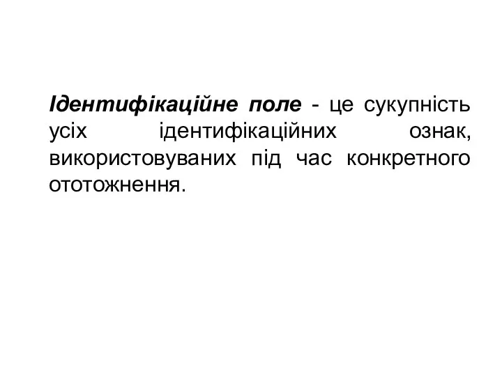 Ідентифікаційне поле - це сукупність усіх ідентифікаційних ознак, використовуваних під час конкретного ототожнення.