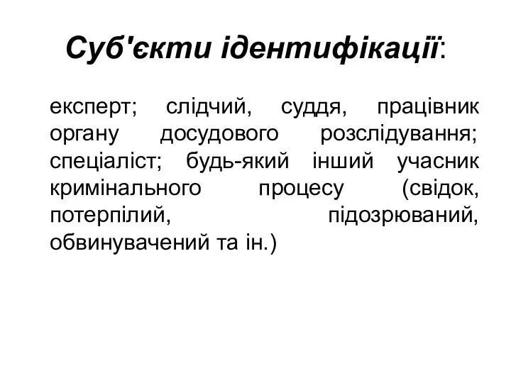 Суб'єкти ідентифікації: експерт; слідчий, суддя, працівник органу досудового розслідування; спеціаліст; будь-який