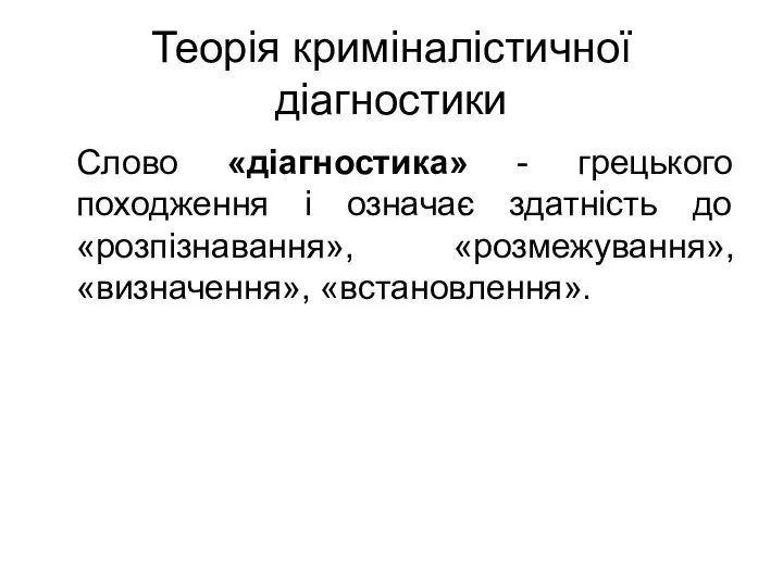 Теорія криміналістичної діагностики Слово «діагностика» - грецького походження і означає здатність до «розпізнавання», «розмежування», «визначення», «встановлення».