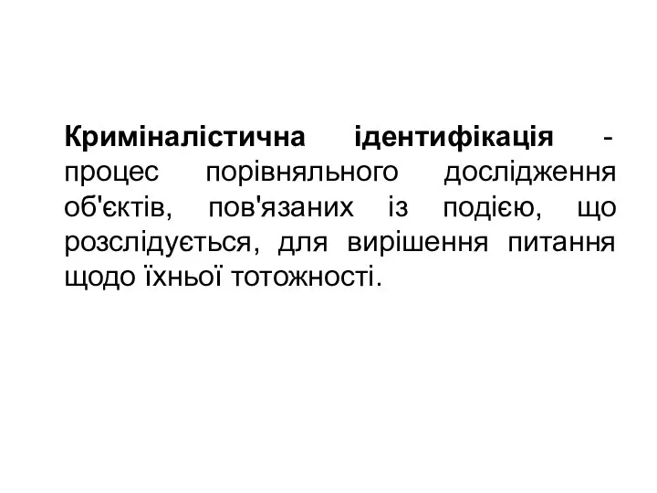 Криміналістична ідентифікація - процес порівняльного дослідження об'єктів, пов'язаних із подією, що