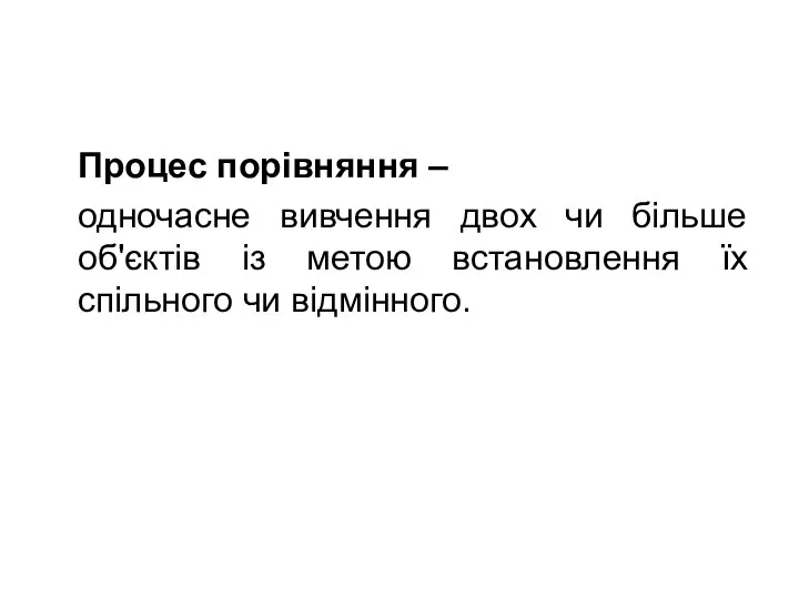 Процес порівняння – одночасне вивчення двох чи більше об'єктів із метою встановлення їх спільного чи відмінного.