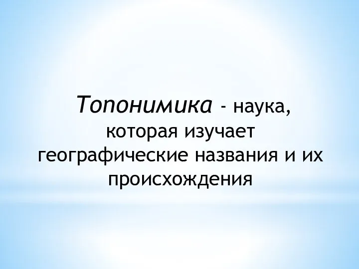 Топонимика - наука, которая изучает географические названия и их происхождения