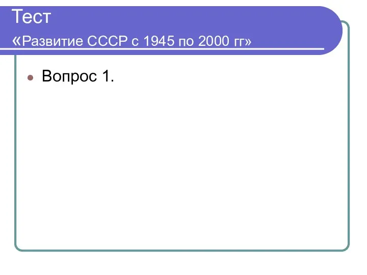 Тест «Развитие СССР с 1945 по 2000 гг» Вопрос 1.