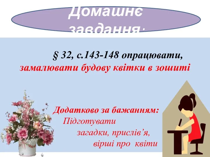 Домашнє завдання: § 32, с.143-148 опрацювати, замалювати будову квітки в зошиті