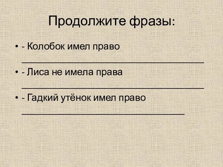 Продолжите фразы: - Колобок имел право _____________________________________ - Лиса не имела