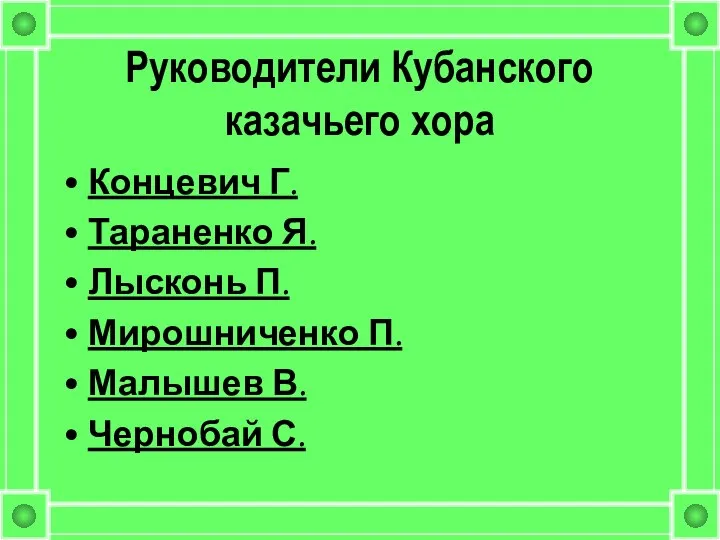 Руководители Кубанского казачьего хора Концевич Г. Тараненко Я. Лысконь П. Мирошниченко П. Малышев В. Чернобай С.