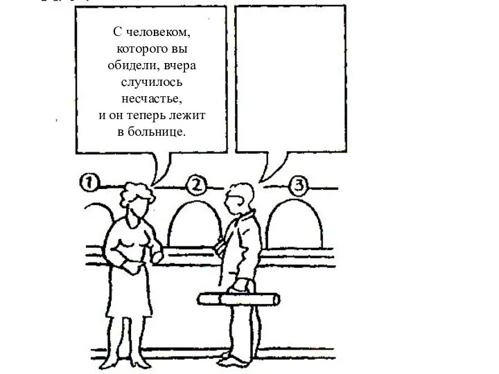 С человеком, которого вы обидели, вчера случилось несчастье, и он теперь лежит в больнице.