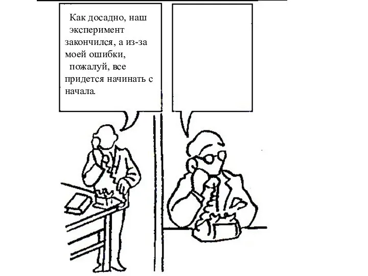 Как досадно, наш эксперимент закончился, а из-за моей ошибки, пожалуй, все придется начинать с начала.