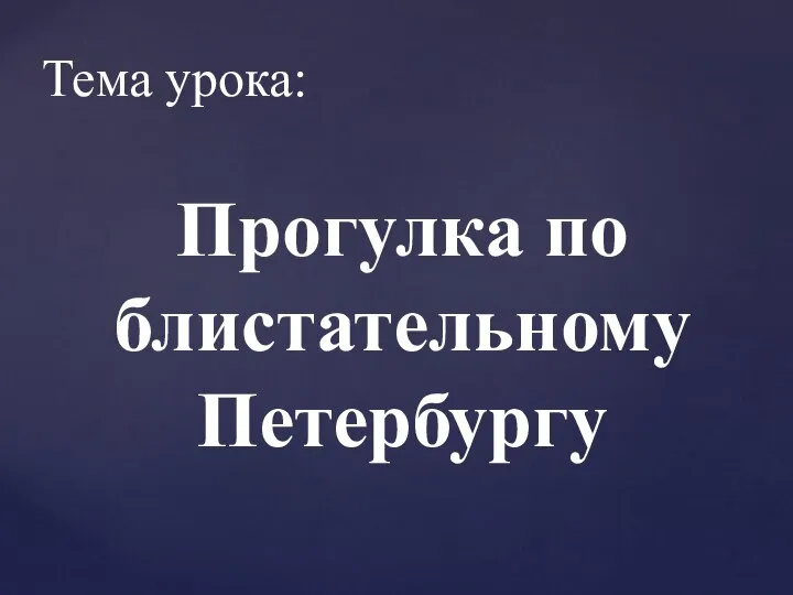 Тема урока: Прогулка по блистательному Петербургу