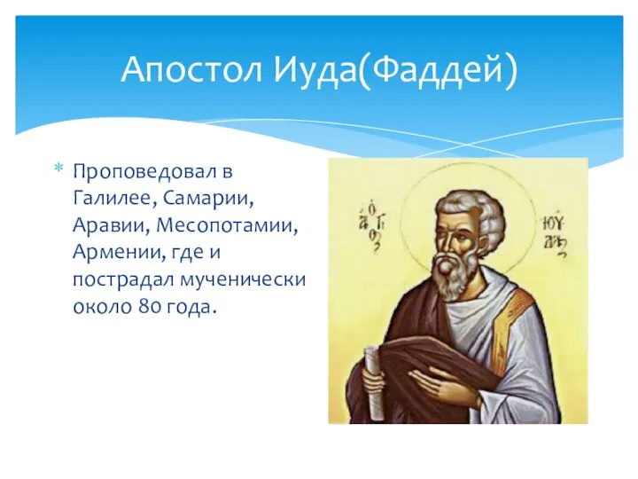 Апостол Иуда(Фаддей) Проповедовал в Галилее, Самарии, Аравии, Месопотамии, Армении, где и пострадал мученически около 80 года.